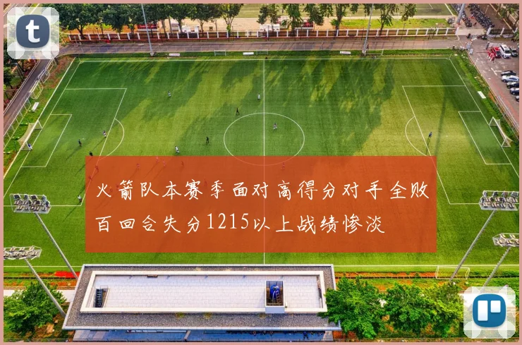 火箭队本赛季面对高得分对手全败百回合失分1215以上战绩惨淡