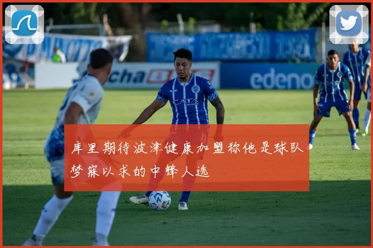 库里期待波津健康加盟称他是球队梦寐以求的中锋人选