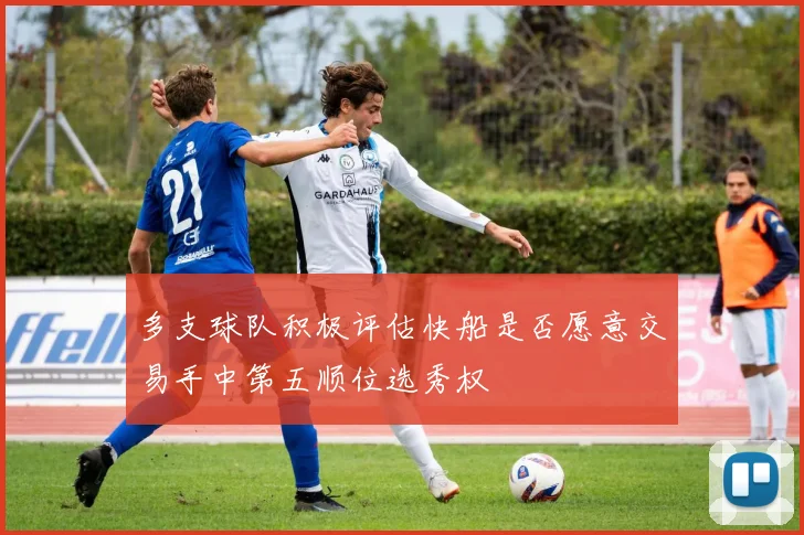 多支球队积极评估快船是否愿意交易手中第五顺位选秀权