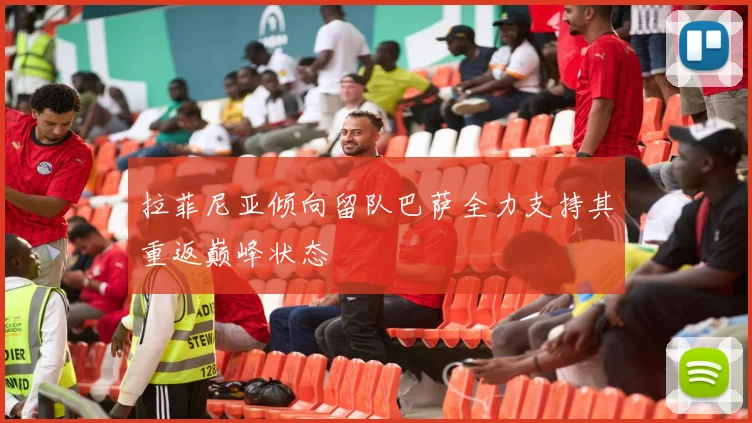 拉菲尼亚倾向留队巴萨全力支持其重返巅峰状态
