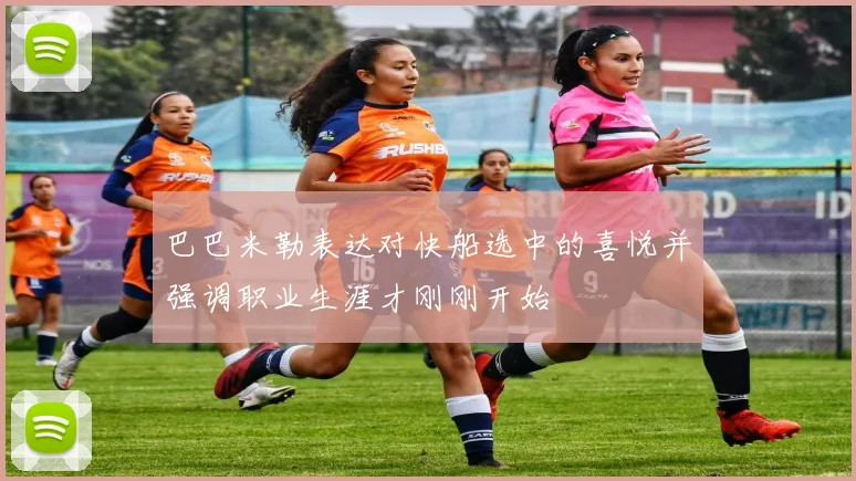 巴巴米勒表达对快船选中的喜悦并强调职业生涯才刚刚开始