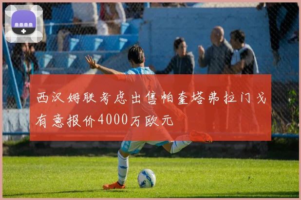 西汉姆联考虑出售帕奎塔弗拉门戈有意报价4000万欧元