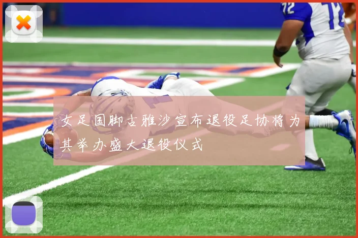 女足国脚古雅沙宣布退役足协将为其举办盛大退役仪式