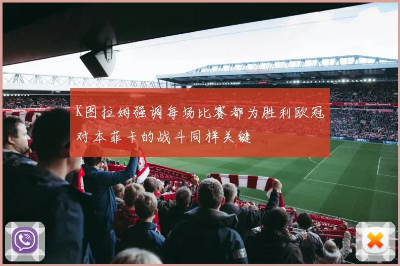 K图拉姆强调每场比赛都为胜利欧冠对本菲卡的战斗同样关键