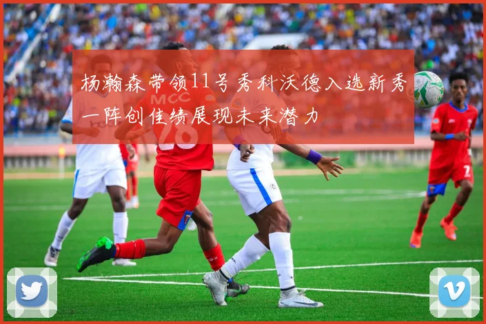 杨瀚森带领11号秀科沃德入选新秀一阵创佳绩展现未来潜力
