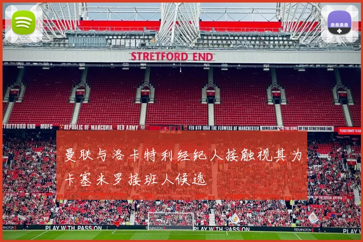 曼联与洛卡特利经纪人接触视其为卡塞米罗接班人候选
