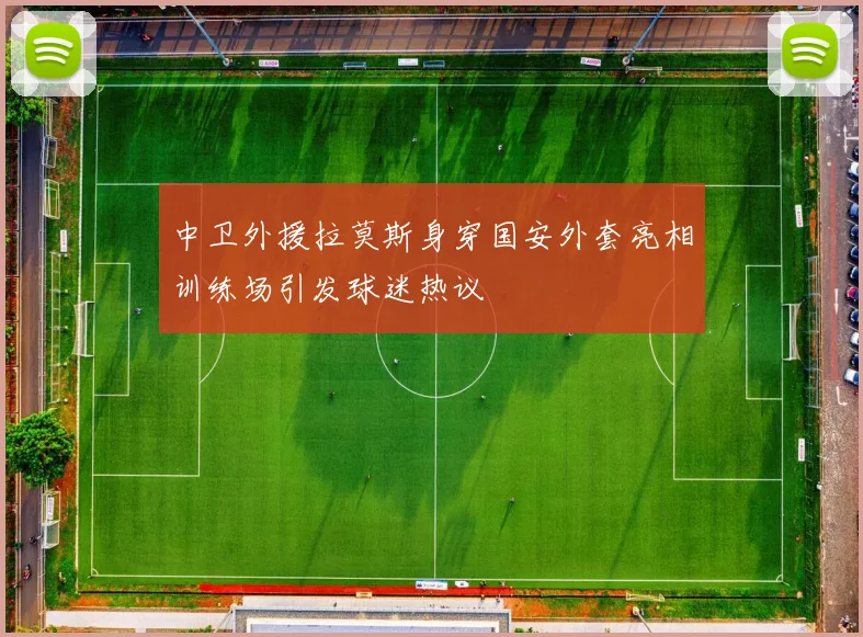 中卫外援拉莫斯身穿国安外套亮相训练场引发球迷热议