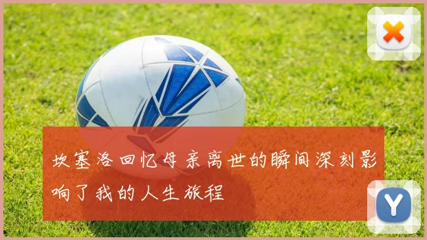 坎塞洛回忆母亲离世的瞬间深刻影响了我的人生旅程